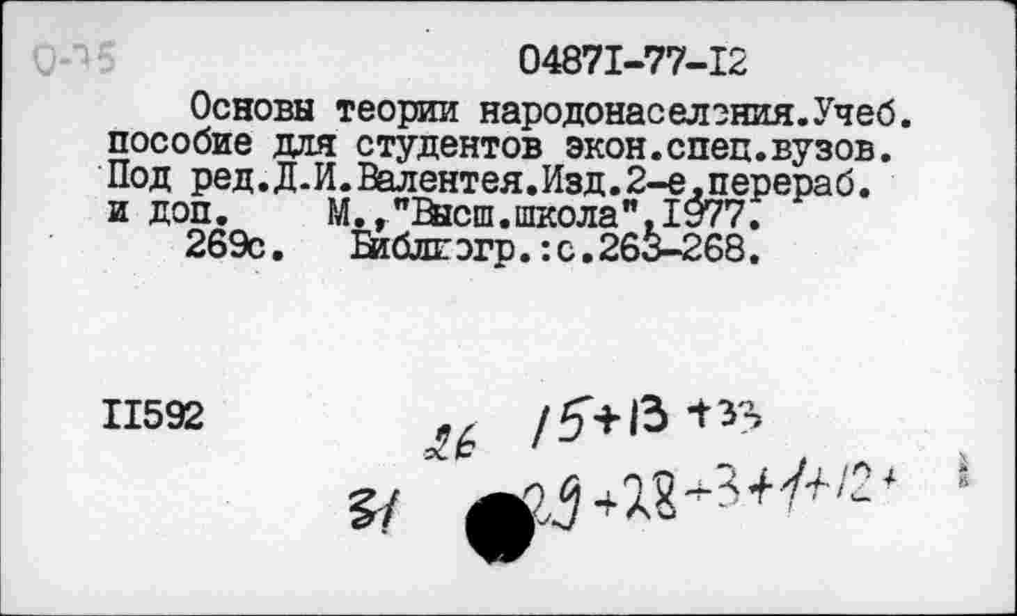 ﻿04871-77-12
Основы теории народонаселения.Учеб, пособие для студентов экон.спец.вузов. Под ред.Д.И. Валентея. Изд. 2-е. перераб. и доп. "	------а—
269с
М., "&гсш. школа ",1 §77.
Библгэгр.: с.263-268.
11592
/5>13> 135